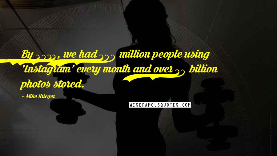 Mike Krieger Quotes: By 2013, we had 200 million people using 'Instagram' every month and over 20 billion photos stored.