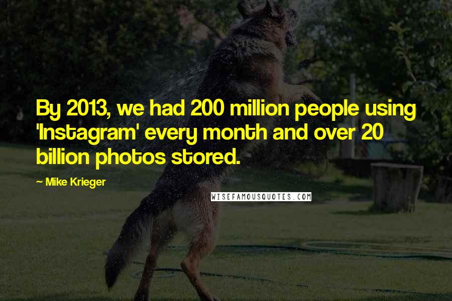 Mike Krieger Quotes: By 2013, we had 200 million people using 'Instagram' every month and over 20 billion photos stored.