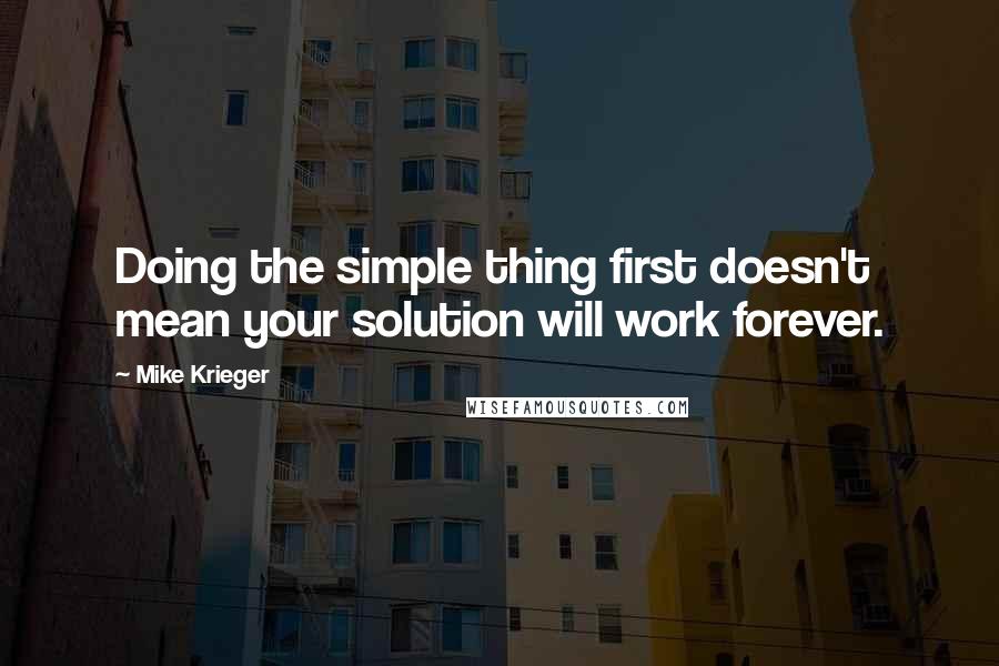 Mike Krieger Quotes: Doing the simple thing first doesn't mean your solution will work forever.