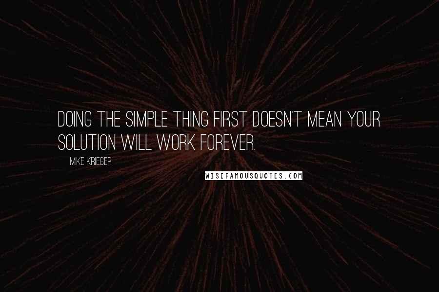 Mike Krieger Quotes: Doing the simple thing first doesn't mean your solution will work forever.