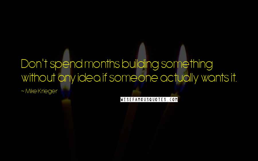 Mike Krieger Quotes: Don't spend months building something without any idea if someone actually wants it.