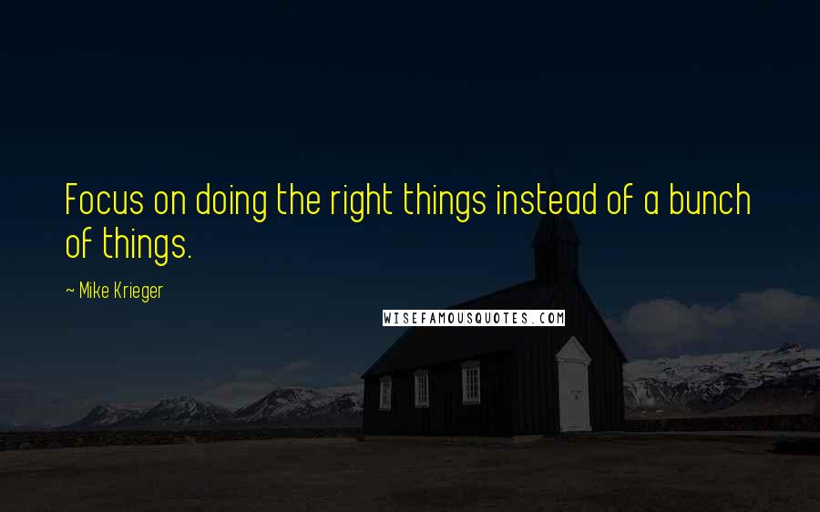 Mike Krieger Quotes: Focus on doing the right things instead of a bunch of things.