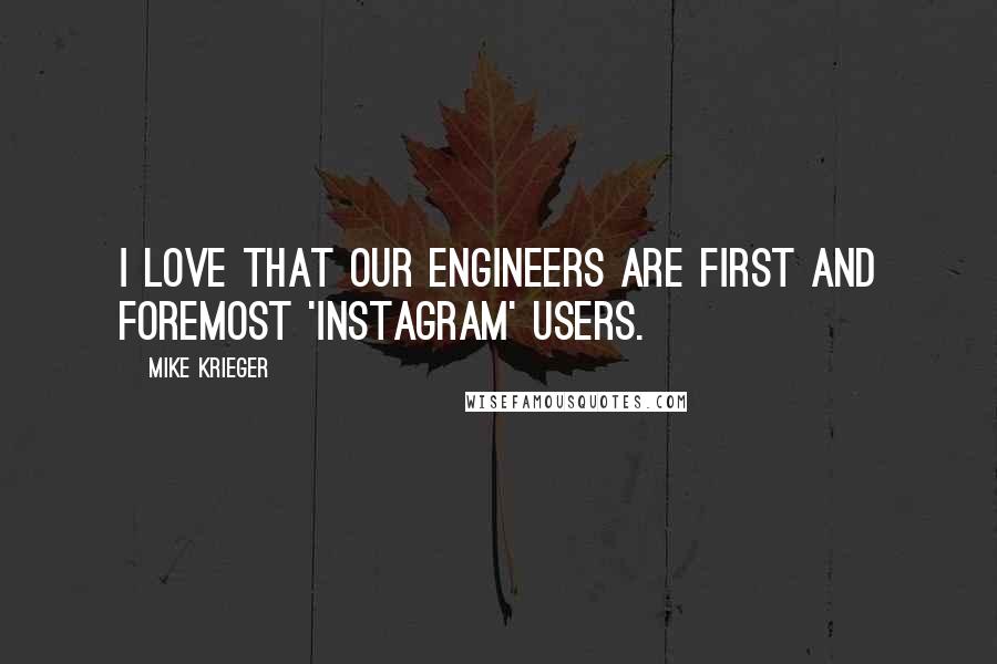 Mike Krieger Quotes: I love that our engineers are first and foremost 'Instagram' users.