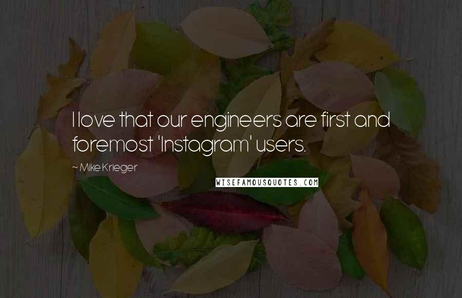 Mike Krieger Quotes: I love that our engineers are first and foremost 'Instagram' users.