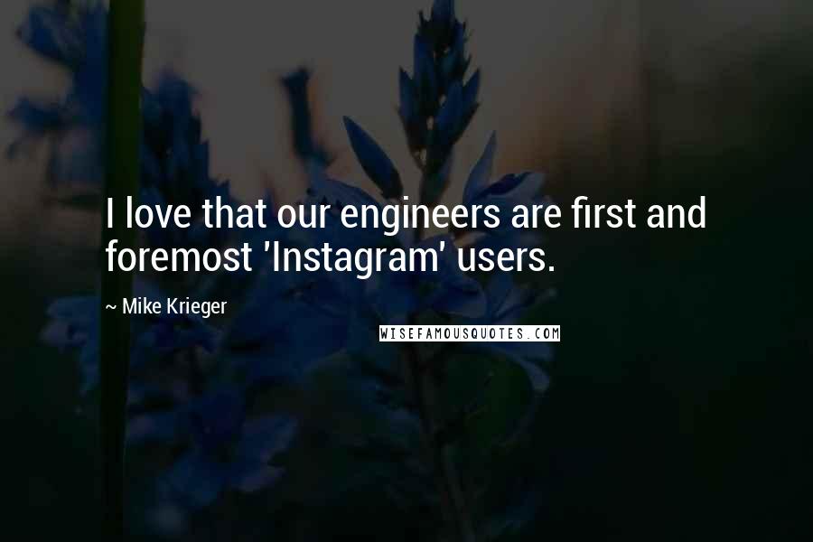 Mike Krieger Quotes: I love that our engineers are first and foremost 'Instagram' users.