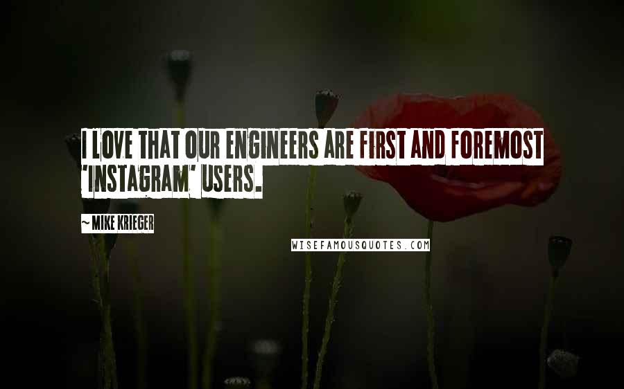 Mike Krieger Quotes: I love that our engineers are first and foremost 'Instagram' users.