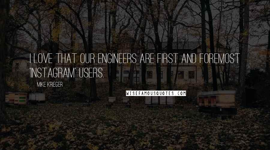Mike Krieger Quotes: I love that our engineers are first and foremost 'Instagram' users.