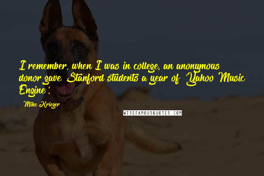 Mike Krieger Quotes: I remember, when I was in college, an anonymous donor gave Stanford students a year of 'Yahoo Music Engine'.