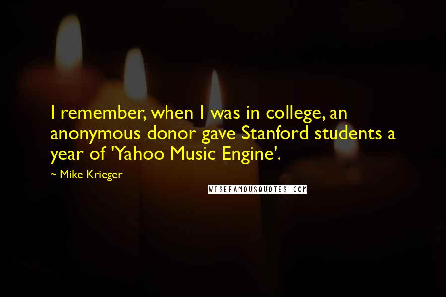 Mike Krieger Quotes: I remember, when I was in college, an anonymous donor gave Stanford students a year of 'Yahoo Music Engine'.