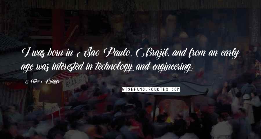 Mike Krieger Quotes: I was born in Sao Paulo, Brazil, and from an early age was interested in technology and engineering.