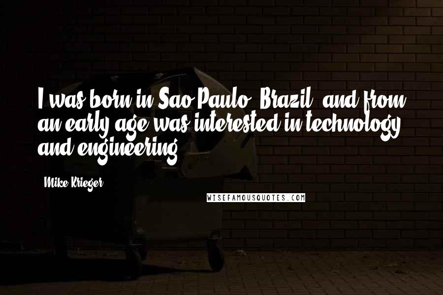 Mike Krieger Quotes: I was born in Sao Paulo, Brazil, and from an early age was interested in technology and engineering.