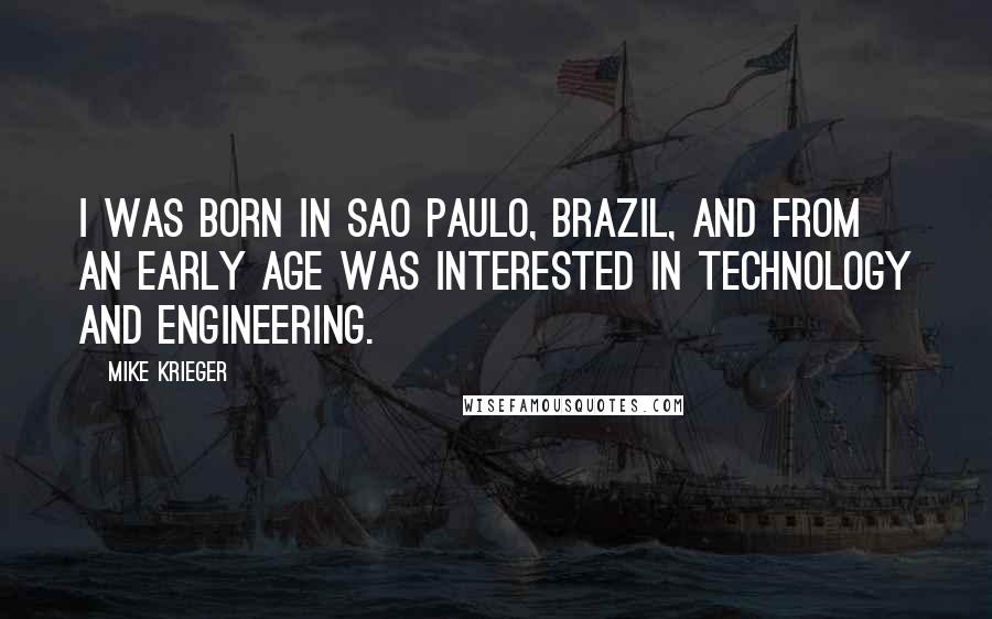 Mike Krieger Quotes: I was born in Sao Paulo, Brazil, and from an early age was interested in technology and engineering.