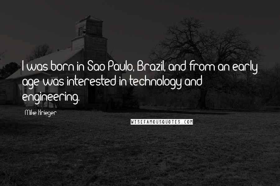 Mike Krieger Quotes: I was born in Sao Paulo, Brazil, and from an early age was interested in technology and engineering.