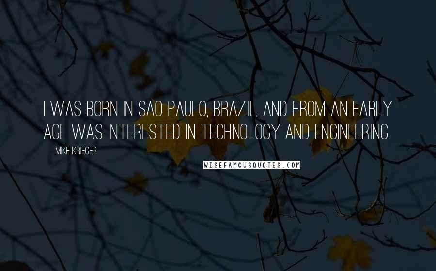 Mike Krieger Quotes: I was born in Sao Paulo, Brazil, and from an early age was interested in technology and engineering.