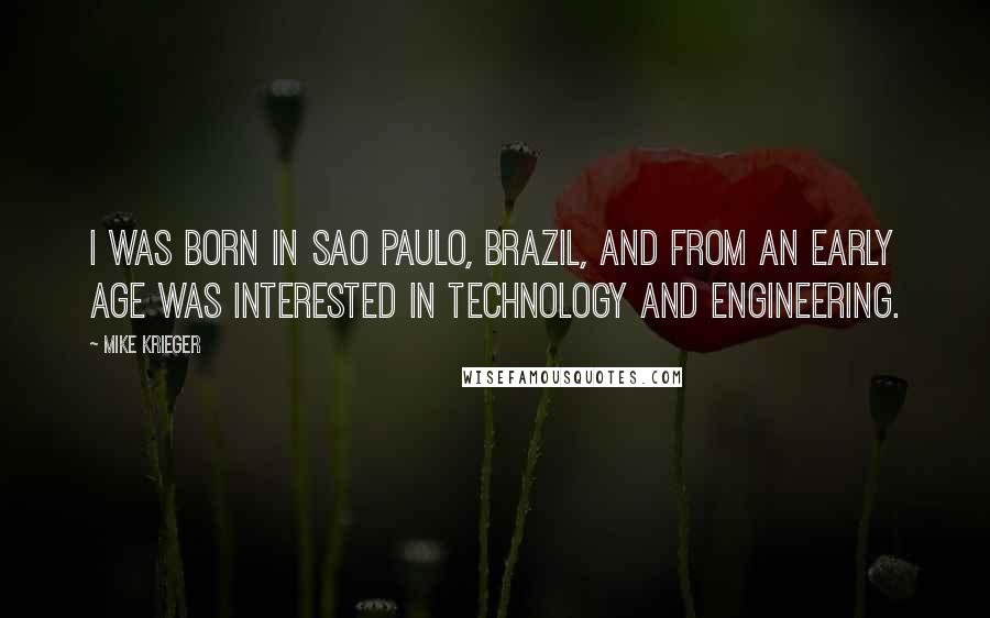 Mike Krieger Quotes: I was born in Sao Paulo, Brazil, and from an early age was interested in technology and engineering.