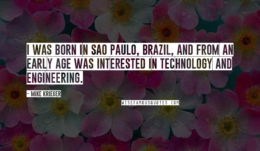 Mike Krieger Quotes: I was born in Sao Paulo, Brazil, and from an early age was interested in technology and engineering.