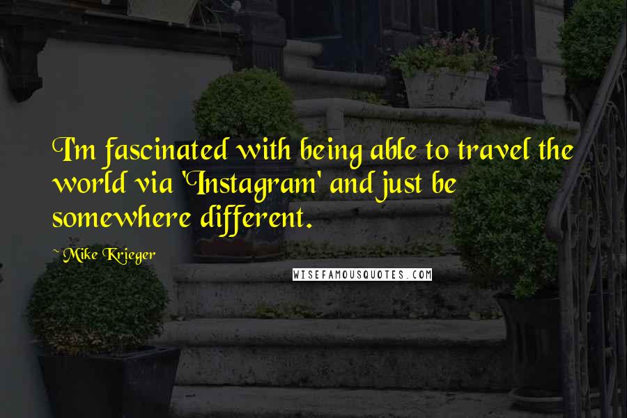 Mike Krieger Quotes: I'm fascinated with being able to travel the world via 'Instagram' and just be somewhere different.