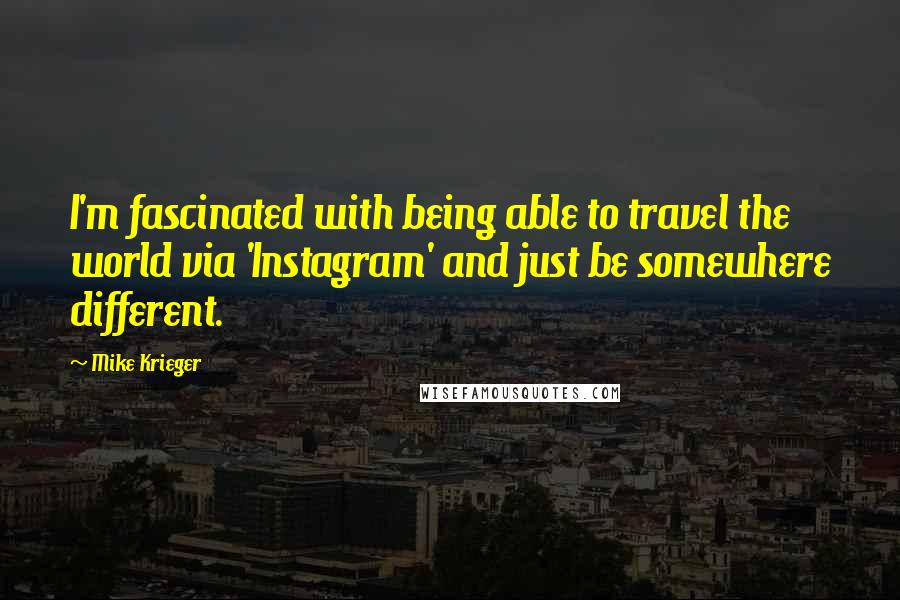 Mike Krieger Quotes: I'm fascinated with being able to travel the world via 'Instagram' and just be somewhere different.