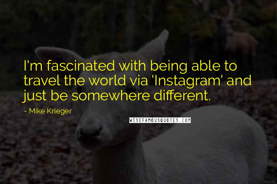 Mike Krieger Quotes: I'm fascinated with being able to travel the world via 'Instagram' and just be somewhere different.