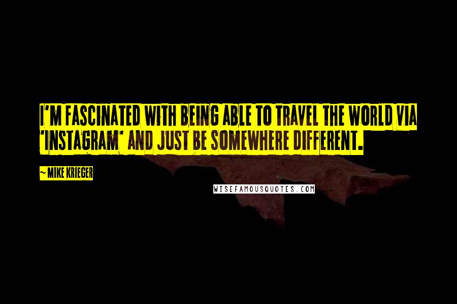 Mike Krieger Quotes: I'm fascinated with being able to travel the world via 'Instagram' and just be somewhere different.