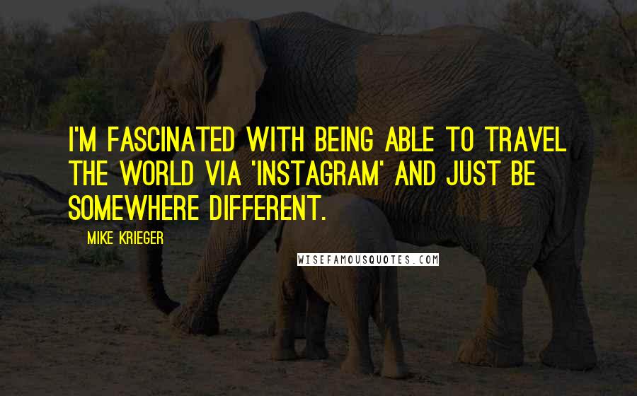 Mike Krieger Quotes: I'm fascinated with being able to travel the world via 'Instagram' and just be somewhere different.