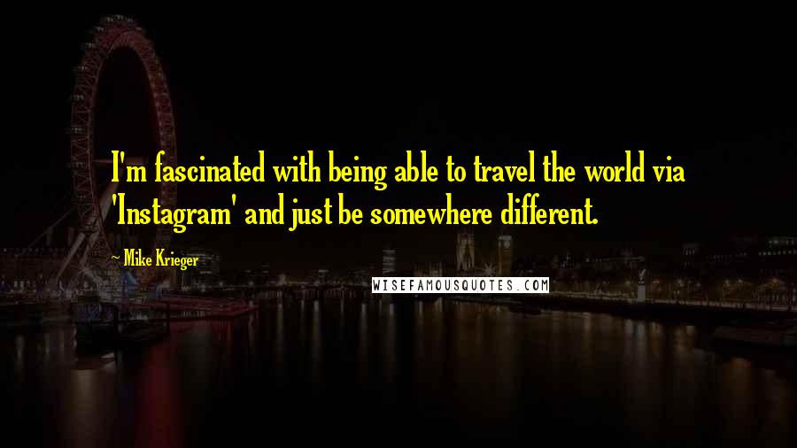 Mike Krieger Quotes: I'm fascinated with being able to travel the world via 'Instagram' and just be somewhere different.