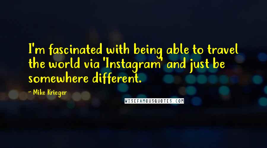 Mike Krieger Quotes: I'm fascinated with being able to travel the world via 'Instagram' and just be somewhere different.