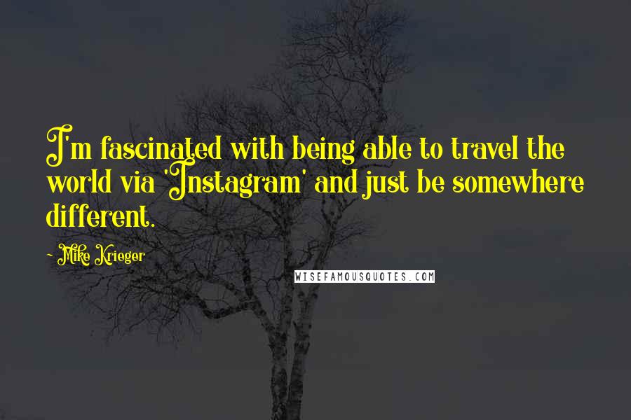 Mike Krieger Quotes: I'm fascinated with being able to travel the world via 'Instagram' and just be somewhere different.