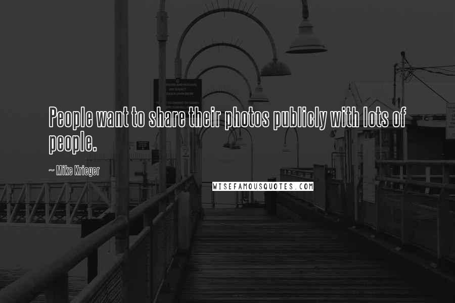 Mike Krieger Quotes: People want to share their photos publicly with lots of people.