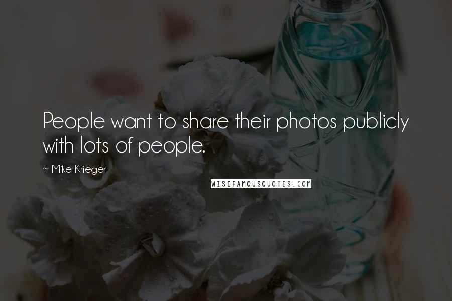 Mike Krieger Quotes: People want to share their photos publicly with lots of people.