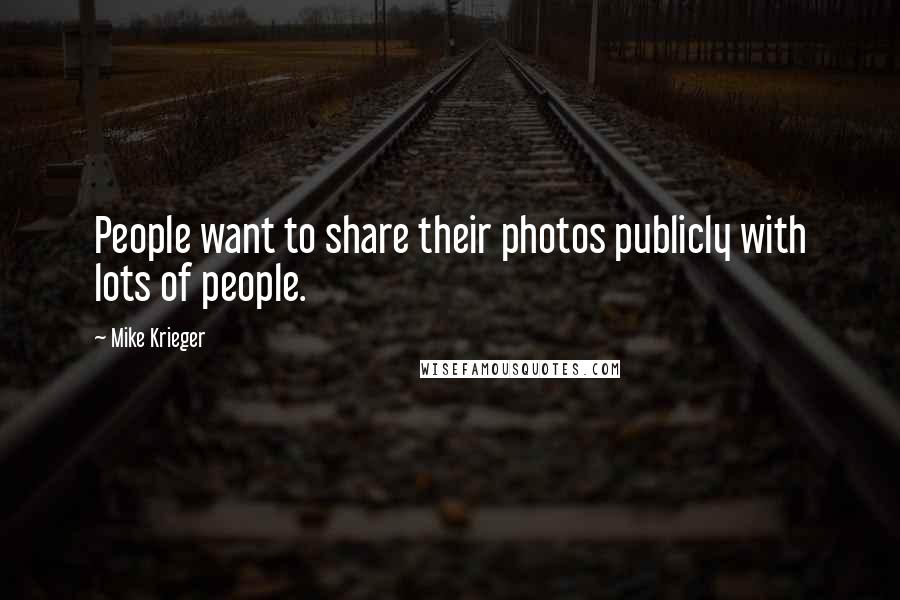 Mike Krieger Quotes: People want to share their photos publicly with lots of people.
