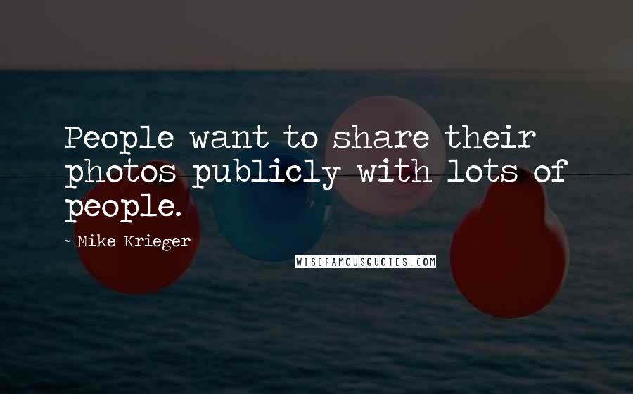 Mike Krieger Quotes: People want to share their photos publicly with lots of people.