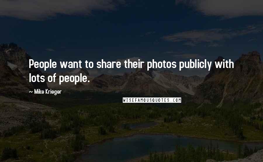 Mike Krieger Quotes: People want to share their photos publicly with lots of people.