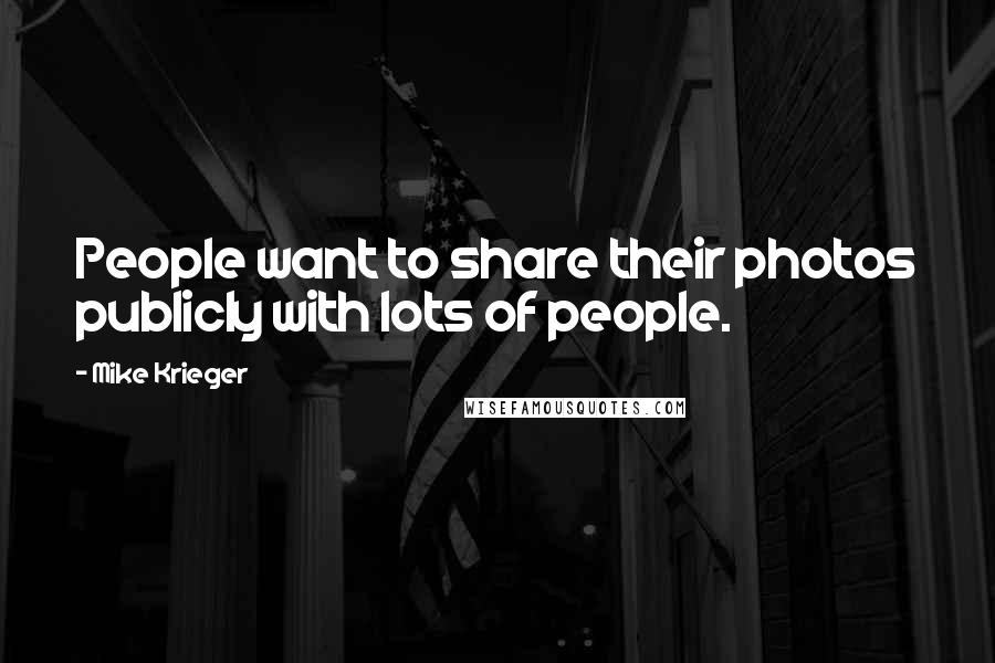 Mike Krieger Quotes: People want to share their photos publicly with lots of people.