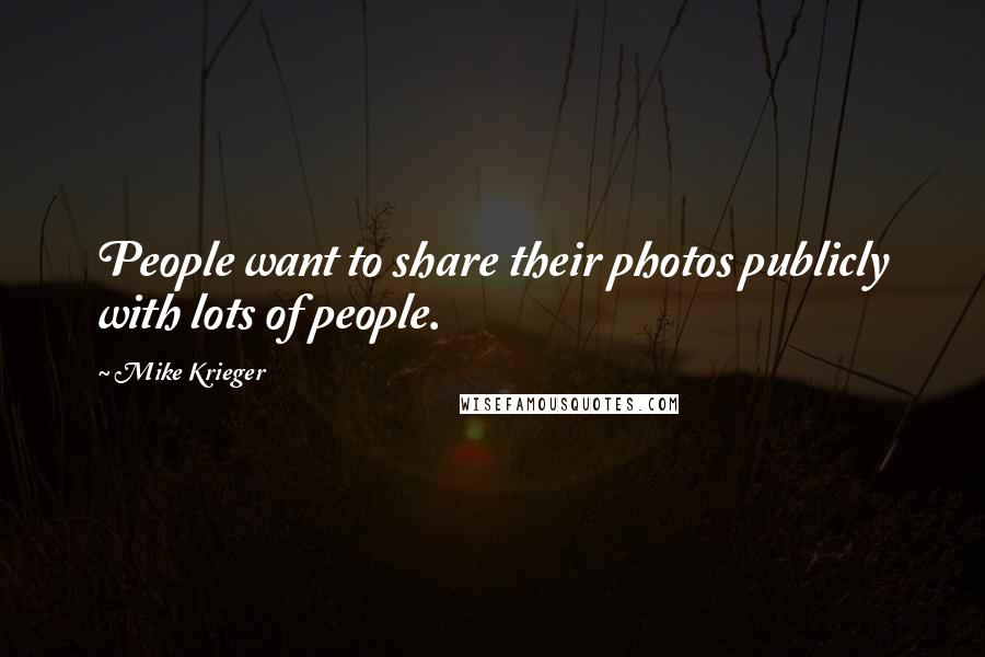 Mike Krieger Quotes: People want to share their photos publicly with lots of people.