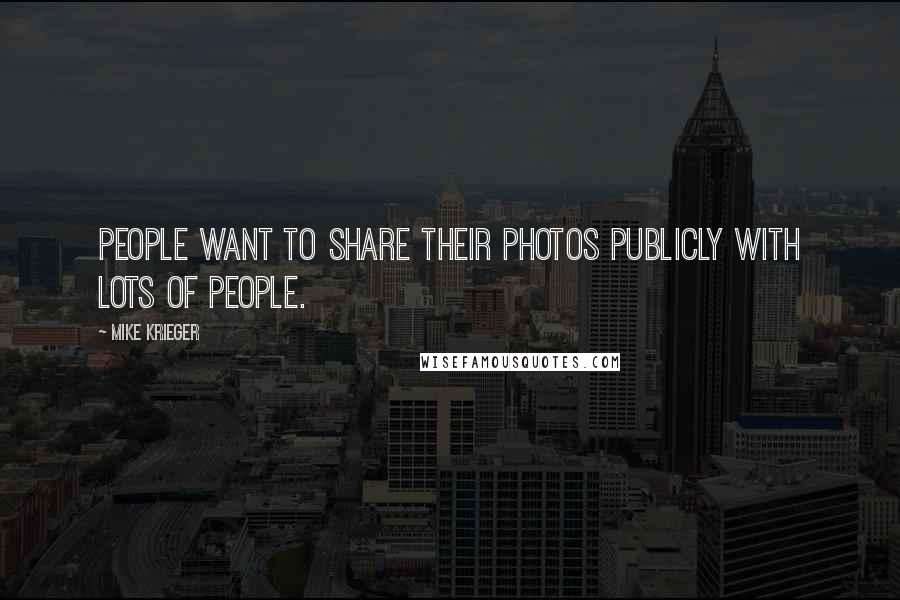 Mike Krieger Quotes: People want to share their photos publicly with lots of people.