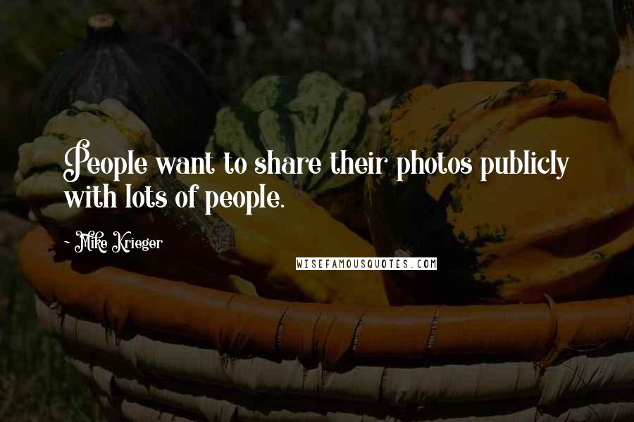 Mike Krieger Quotes: People want to share their photos publicly with lots of people.