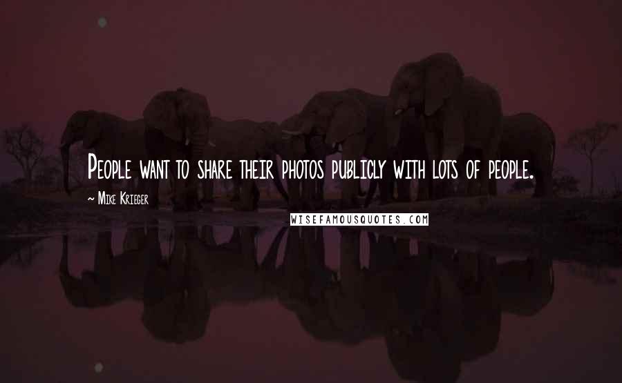 Mike Krieger Quotes: People want to share their photos publicly with lots of people.