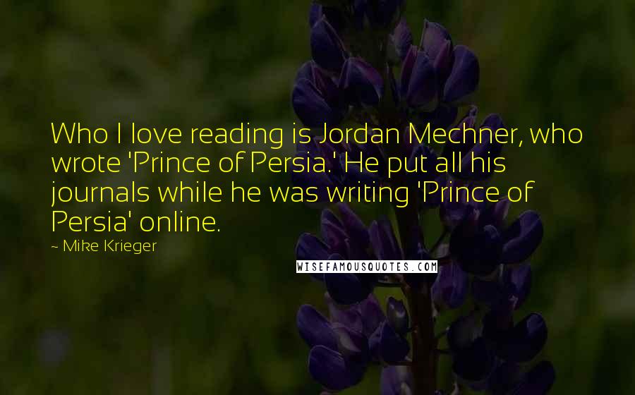 Mike Krieger Quotes: Who I love reading is Jordan Mechner, who wrote 'Prince of Persia.' He put all his journals while he was writing 'Prince of Persia' online.