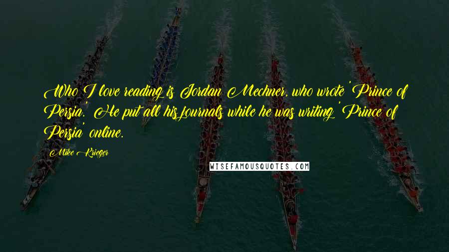 Mike Krieger Quotes: Who I love reading is Jordan Mechner, who wrote 'Prince of Persia.' He put all his journals while he was writing 'Prince of Persia' online.