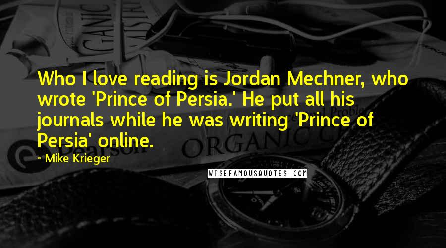 Mike Krieger Quotes: Who I love reading is Jordan Mechner, who wrote 'Prince of Persia.' He put all his journals while he was writing 'Prince of Persia' online.