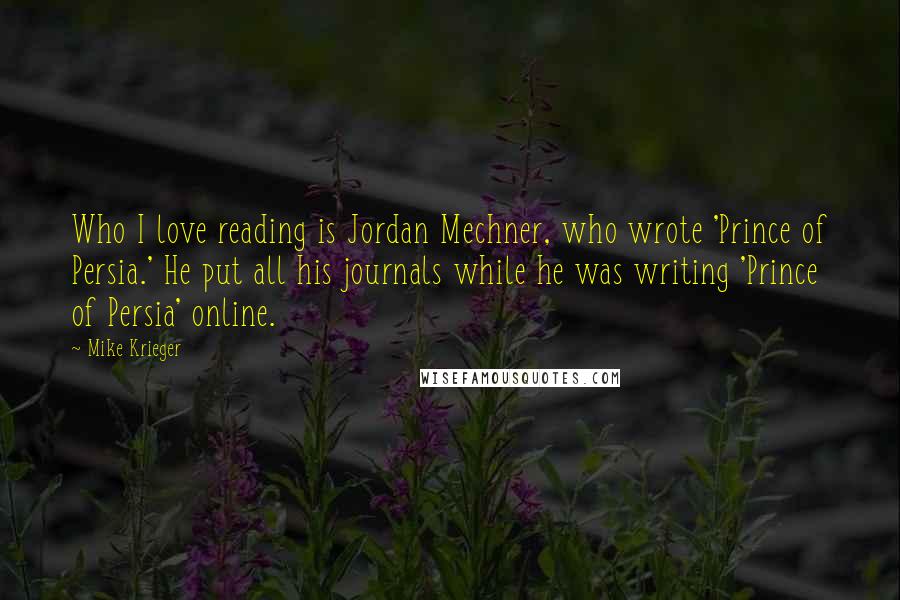 Mike Krieger Quotes: Who I love reading is Jordan Mechner, who wrote 'Prince of Persia.' He put all his journals while he was writing 'Prince of Persia' online.