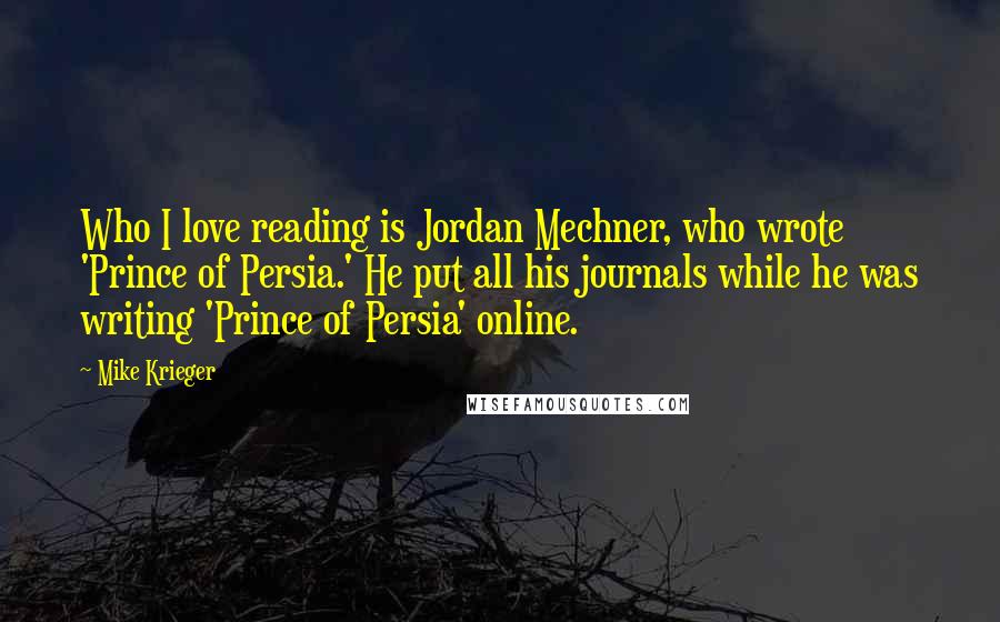 Mike Krieger Quotes: Who I love reading is Jordan Mechner, who wrote 'Prince of Persia.' He put all his journals while he was writing 'Prince of Persia' online.