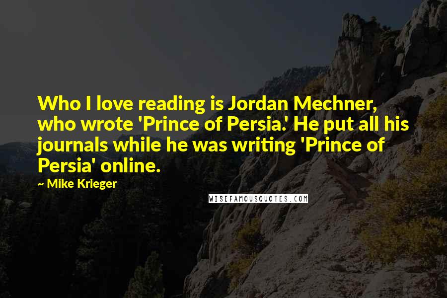 Mike Krieger Quotes: Who I love reading is Jordan Mechner, who wrote 'Prince of Persia.' He put all his journals while he was writing 'Prince of Persia' online.