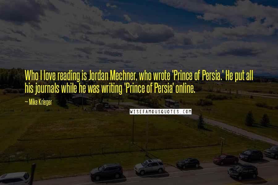 Mike Krieger Quotes: Who I love reading is Jordan Mechner, who wrote 'Prince of Persia.' He put all his journals while he was writing 'Prince of Persia' online.