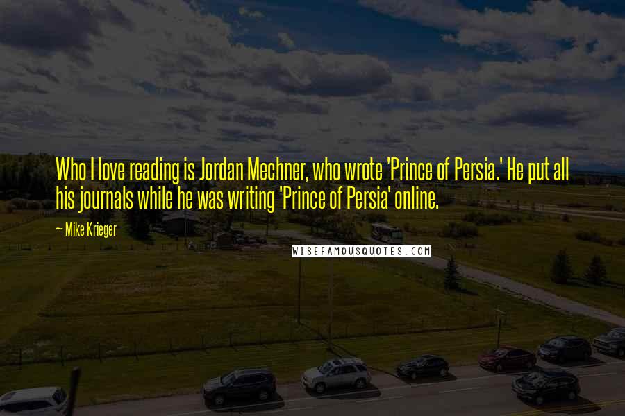 Mike Krieger Quotes: Who I love reading is Jordan Mechner, who wrote 'Prince of Persia.' He put all his journals while he was writing 'Prince of Persia' online.