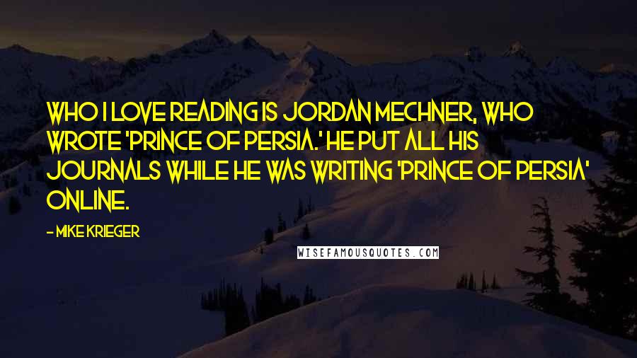 Mike Krieger Quotes: Who I love reading is Jordan Mechner, who wrote 'Prince of Persia.' He put all his journals while he was writing 'Prince of Persia' online.