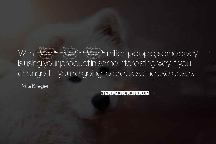 Mike Krieger Quotes: With 100 million people, somebody is using your product in some interesting way. If you change it ... you're going to break some use cases.