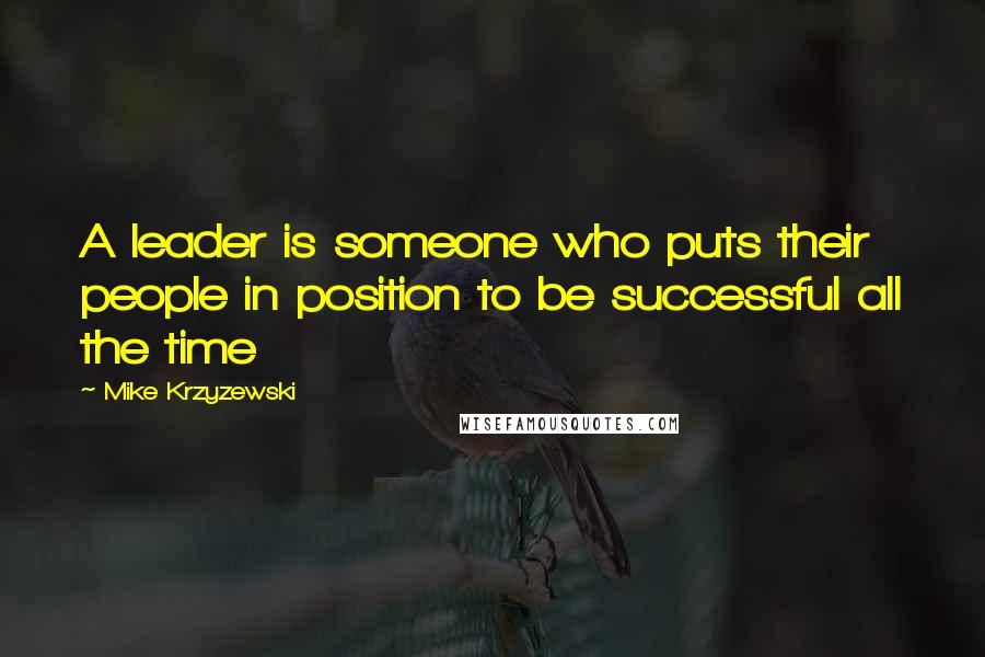 Mike Krzyzewski Quotes: A leader is someone who puts their people in position to be successful all the time