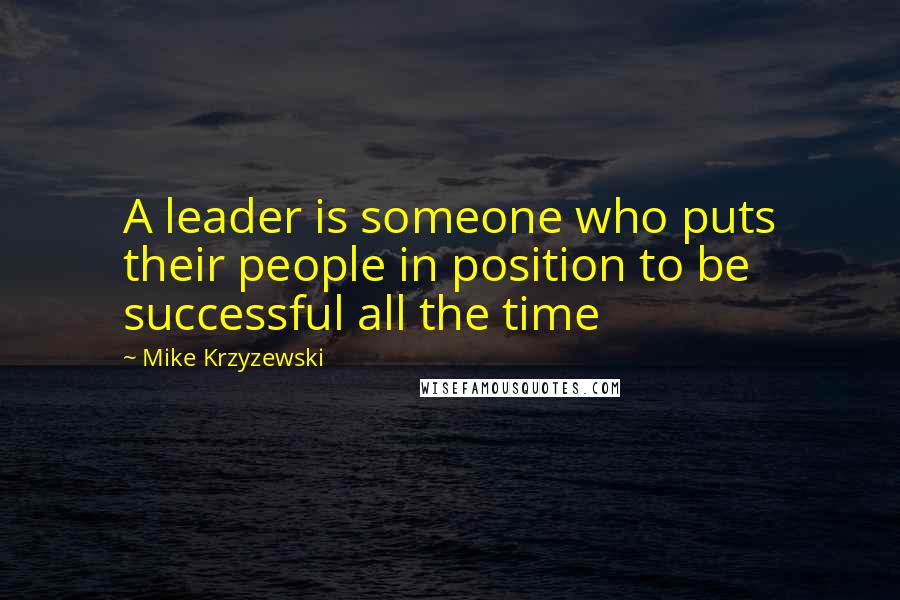 Mike Krzyzewski Quotes: A leader is someone who puts their people in position to be successful all the time